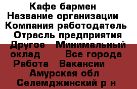 Кафе бармен › Название организации ­ Компания-работодатель › Отрасль предприятия ­ Другое › Минимальный оклад ­ 1 - Все города Работа » Вакансии   . Амурская обл.,Селемджинский р-н